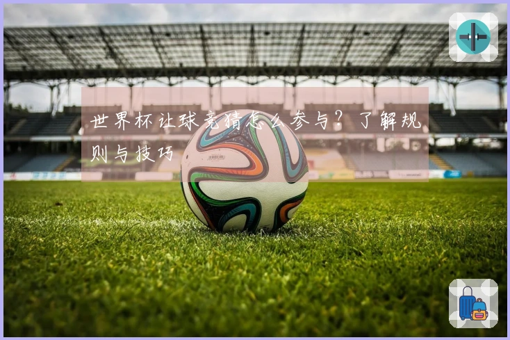 世界杯让球竞猜怎么参与？了解规则与技巧