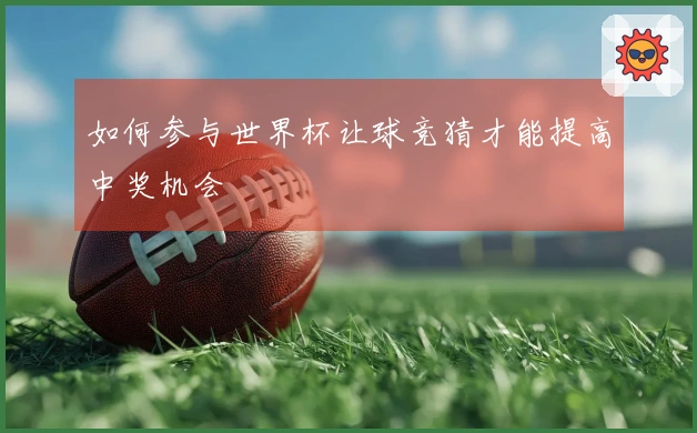 如何参与世界杯让球竞猜才能提高中奖机会