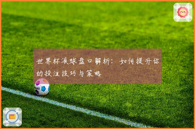 世界杯滚球盘口解析：如何提升你的投注技巧与策略
