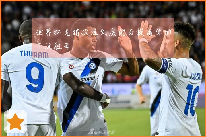 世界杯竞猜投注到底能否提高你的下注胜率