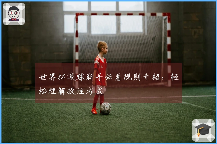 世界杯滚球新手必看规则介绍，轻松理解投注方式