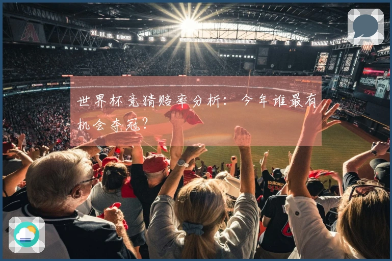 世界杯竞猜赔率分析：今年谁最有机会夺冠？