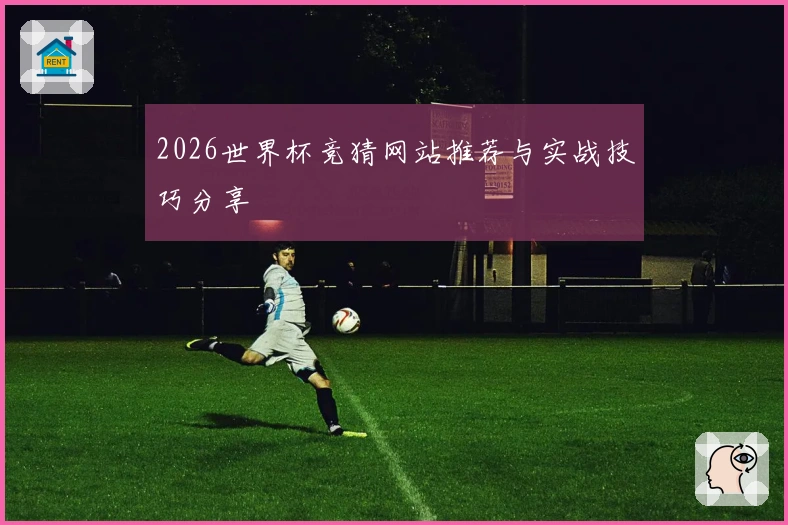 2026世界杯竞猜网站推荐与实战技巧分享