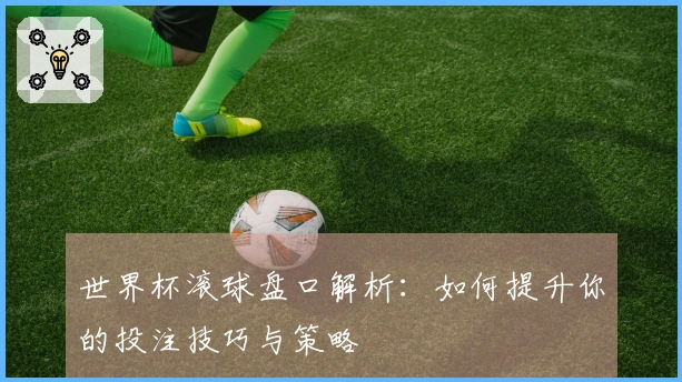 世界杯滚球盘口解析：如何提升你的投注技巧与策略
