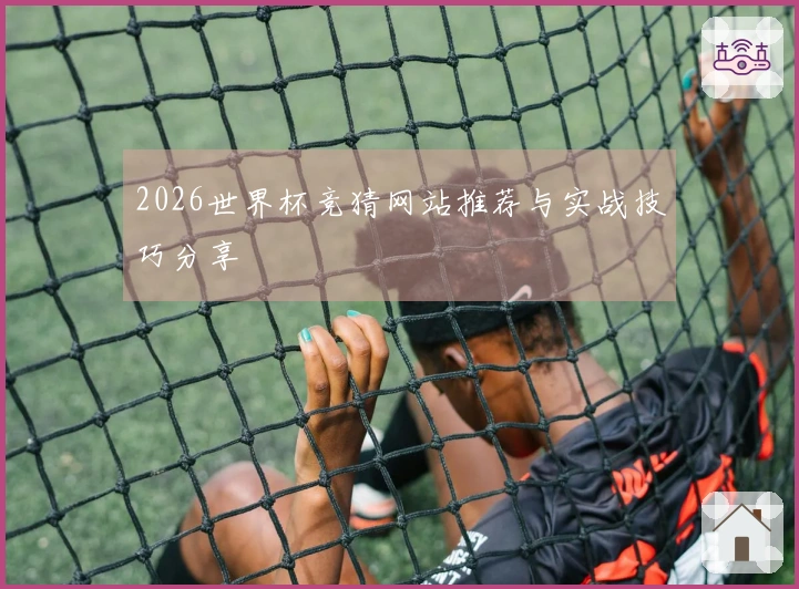 2026世界杯竞猜网站推荐与实战技巧分享