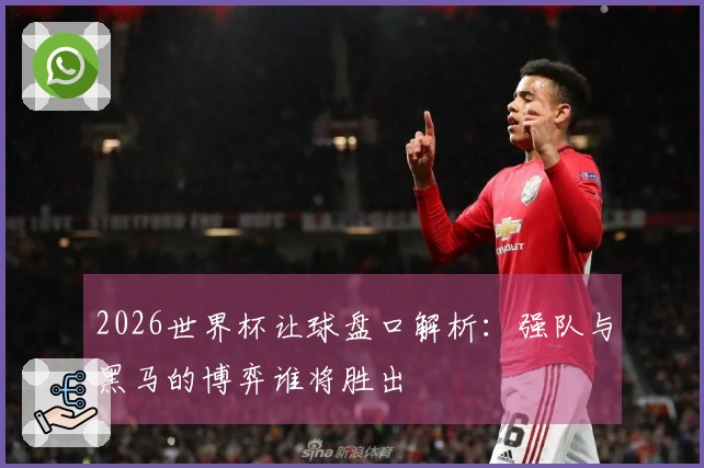 2026世界杯让球盘口解析：强队与黑马的博弈谁将胜出
