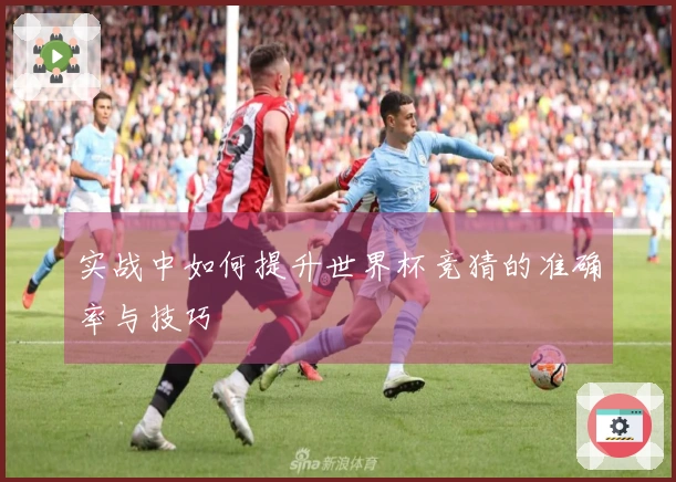 实战中如何提升世界杯竞猜的准确率与技巧